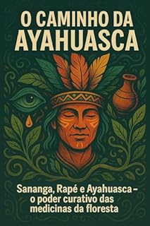 O CAMINHO DA AYAHUASCA: Sananga, Rapé e o Poder Curativo das Medicinas da Floresta