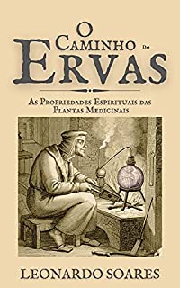 O CAMINHO DAS ERVAS : As Propriedades Espirituais Das Plantas Medicinais