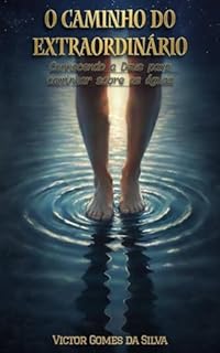 O CAMINHO DO EXTRAORDINÁRIO: Conhecendo a Deus para caminhar sobre as águas