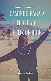 Livro CAMINHO PARA A FELICIDADE: FELIZ DE HOJE