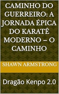 Livro CAMINHO DO GUERREIRO: A JORNADA ÉPICA DO KARATÊ MODERNO – O CAMINHO: Dragão Kenpo 2.0