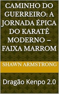 Livro CAMINHO DO GUERREIRO: A JORNADA ÉPICA DO KARATÊ MODERNO – FAIXA MARROM: Dragão Kenpo 2.0