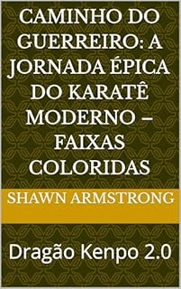 Livro CAMINHO DO GUERREIRO: A JORNADA ÉPICA DO KARATÊ MODERNO – FAIXAS COLORIDAS: Dragão Kenpo 2.0