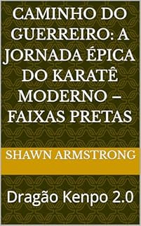 Livro CAMINHO DO GUERREIRO: A JORNADA ÉPICA DO KARATÊ MODERNO – FAIXAS PRETAS: Dragão Kenpo 2.0