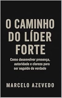 Livro O Caminho do Líder Forte: Como desenvolver presença, autoridade e clareza para ser seguido de verdade (Homem de Valor: Riqueza, Foco e Liberdade Livro 7)