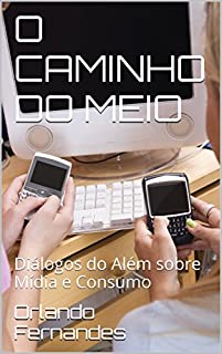 Livro O CAMINHO DO MEIO: Diálogos do Além sobre Mídia e Consumo