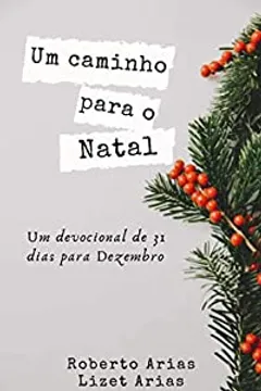 Um Caminho para o Natal: Devocional de 31 dias para o mês de Dezembro -  eBook, Resumo, Ler Online e PDF - por Arias, Roberto
