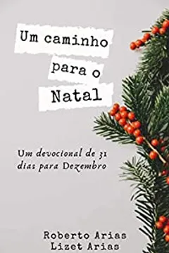 Um Caminho para o Natal: Devocional de 31 dias para o mês de Dezembro - eBook, Resumo, Ler Online e PDF - por Arias, Roberto Um Caminho para o Natal: Devocional de 31 dias para o mês de Dezembro - eBook, Resumo, Ler Online e PDF - por Arias, Roberto