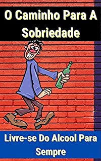 Livro O Caminho Para A Sobriedade: Estratégias Comprovadas para Abandonar o Álcool de uma Vez por Todas