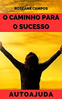Livro O Caminho Para o Sucesso: Supere Seus Medos e Realize Seus Sonhos