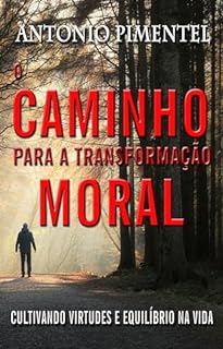Livro O CAMINHO PARA A TRANSFORMAÇÃO MORAL: CULTIVANDO VIRTUDES E EQUILÍBRIO NA VIDA