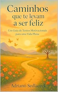 Livro CAMINHOS QUE TE LEVAM A SER FELIZ : UM GUIA DE TEXTOS MOTIVACIONAIS PARA UMA VIDA PLENA