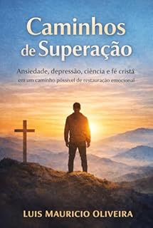Caminhos de Superação: Ansiedade, depressão, ciência, e fé cristã em um caminho possível de restauração emocional