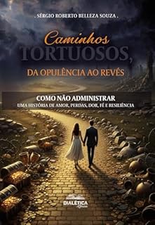 Caminhos tortuosos, da opulência ao revés: Como não administrar – uma história de amor, perdas, dor, fé e resiliência