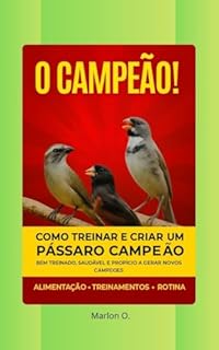 Livro O CAMPEÃO! – Como Treinar e Criar um Pássaro Campeão: Guia completo de alimentação, treinamentos, rotina, estímulos, prevenção de doenças e manejo para pássaros de competição.