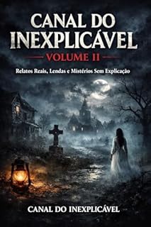 Canal do Inexplicável - Volume II: Relatos Reais , Lendas e mistérios Sem explicação