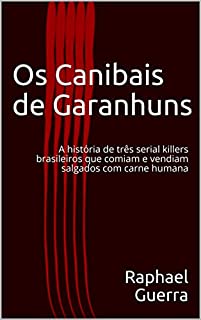 Os Canibais de Garanhuns: A história de três serial killers brasileiros que comiam e vendiam salgados com carne humana
