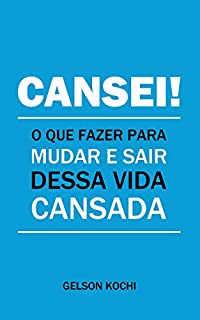 CANSEI!: O que fazer para mudar e sair dessa vida cansada