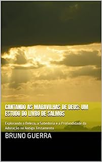 Livro Cantando as Maravilhas de Deus: Um Estudo do Livro de Salmos: Explorando a Beleza, a Sabedoria e a Profundidade da Adoração no Antigo Testamento