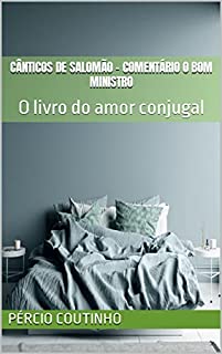 Livro Cânticos de Salomão - Comentário O Bom Ministro: O livro do amor conjugal