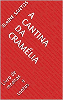 Livro A Cantina Da Cramélia: Livro de receitas e contos (Livros de receitas/contos/poesias da autora Elaine Santos)