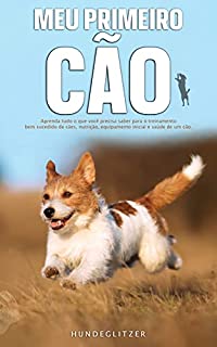 Meu primeiro cão: Aprenda tudo o que você precisa saber para o treinamento bem sucedido de cães, nutrição, equipamento inicial e saúde de um cão