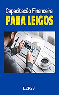 Livro Capacitação Financeira Para Leigos: Dicas Super Eficientes de Capacitação Financeira Para Leigos (Finanças Livro 1)