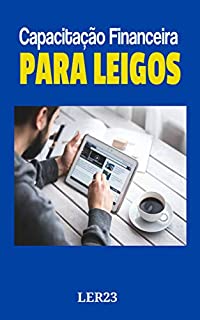 Capacitação Financeira Para Leigos: Dicas Super Eficientes de Capacitação Financeira Para Leigos (Finanças Livro 1)