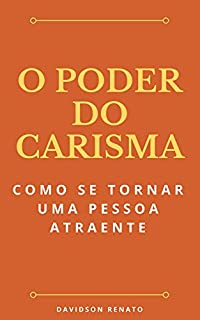 O Poder Do Carisma: Como Se Tornar Uma Pessoa Atraente
