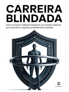 Carreira Blindada: Como se tornar indispensável em um mercado instável e construir segurança profissional de verdade.