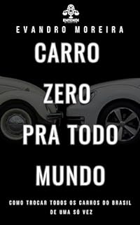 Carro Zero Pra Todo Mundo: Como trocar todos veículos automotores do Brasil de uma só vez, renovando a frota e fazendo uma revolução na indústria automotiva.