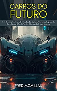 Livro Carros Do Futuro: Guia Definitivo Que Ensina O Futuro Dos Combustíveis Alternativos, Segredos Do Carro Elétrico, O Fim Do Petróleo E Começo Da Energia Renovável