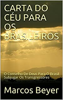 CARTA DO CÉU PARA OS BRASILEIROS: O Conselho De Deus Para O Brasil Subjugar Os Transgressores