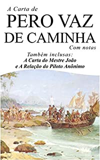 Livro A Carta de Pero Vaz de Caminha (Com notas): Também inclusas: A Carta do Mestre João e a Relação do Piloto Anônimo