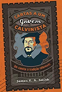 Cartas a um jovem calvinista: Um convite à tradição reformada