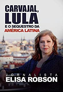 Livro CARVAJAL, LULA E O SEQUESTRO DA AMÉRICA LATINA: As denúncias sobre o financiamento da esquerda internacional