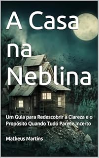 Livro A Casa na Neblina: Um Guia para Redescobrir a Clareza e o Propósito Quando Tudo Parece Incerto