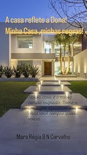 Livro A Casa reflete a Dona! Minha Casa , minhas regras!: Nossa casa é o nosso templo sagrado. Torne-a um lugar agradável pra onde você sempre queira voltar! (Casa e Estilo de Vida hábitos vencedores!)