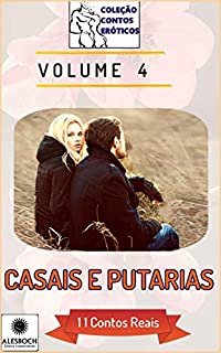 Casais e Putarias: 11 Contos Reais. Volume 4 (Coleção Contos Eróticos)
