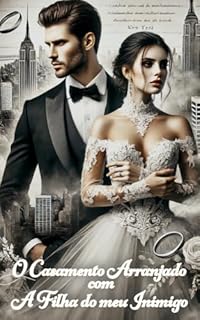 Livro O Casamento Arranjado com a Filha do Meu Inimigo: Um casamento arranjado entre inimigos, uma paixão proibida, e segredos que podem destruir um amor verdadeiro em meio ao luxo