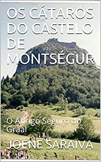 OS CÁTAROS DO CASTELO DE MONTSÉGUR : O Abrigo Seguro do Graal