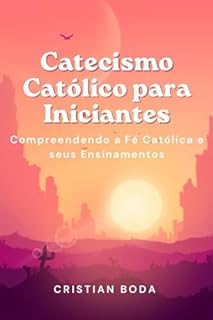 Catecismo Católico para Iniciantes: Compreendendo a Fé Católica e seus Ensinamentos