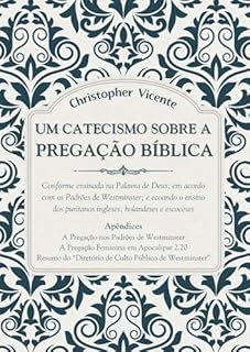 Livro Um Catecismo sobre a Pregação Bíblica: Conforme ensinada na Palavra de Deus; em acordo com os Padrões de Westminster; e ecoando o ensino dos puritanos ... (INSTRUINDO POR MEIO DE CATECISMO Livro 1)