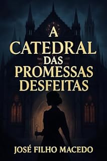 Livro A CATEDRAL DAS PROMESSAS DESFEITAS: Onde o passado e o presente se entrelaçam nas sombras de um amor esquecido.