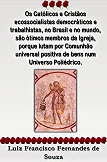 Livro Os Católicos e Cristãos ecossocialistas democráticos e trabalhistas, no Brasil e no mundo, são ótimos membros da Igreja, porque lutam por Comunhão universal ... Poliédrico. (Socialismo Democrático)