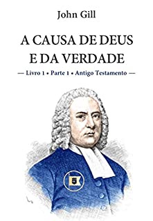 Livro A Causa de Deus e da Verdade - Livro 1 - Parte 1 • Antigo Testamento - John Gill