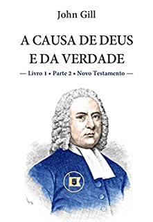 Livro A Causa de Deus e da Verdade - Livro 1 - Parte 2 - Novo Testamento - John Gill