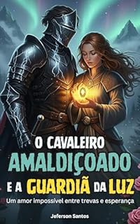 Livro O Cavaleiro Amaldiçoado e a Guardiã da Luz: Um amor impossível entre trevas e esperança