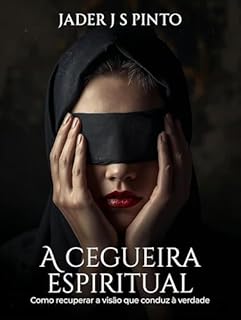 A cegueira espiritual: Como recuperar a visão que conduz à verdade