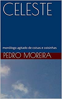CELESTE: monólogo agitado de coisas e coisinhas (TEATRO - Pedro Moreira Livro 13)